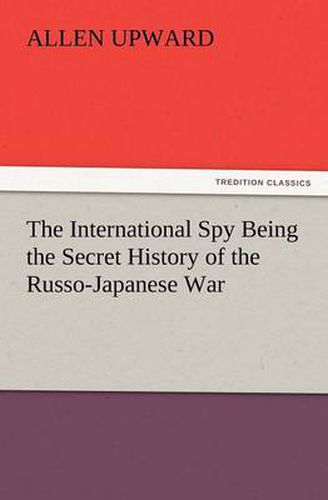 Cover image for The International Spy Being the Secret History of the Russo-Japanese War