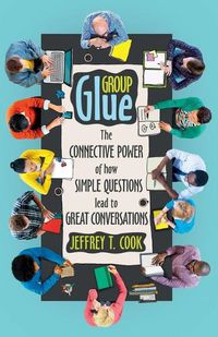 Cover image for Group Glue: The Connective Power of How Simple Questions Lead to Great Conversations