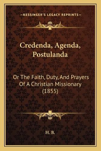 Cover image for Credenda, Agenda, Postulanda: Or the Faith, Duty, and Prayers of a Christian Missionary (1855)