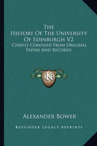 The History of the University of Edinburgh V2: Chiefly Compiled from Original Papers and Records