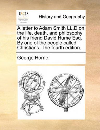 Cover image for A Letter to Adam Smith LL.D on the Life, Death, and Philosophy of His Friend David Hume Esq. by One of the People Called Christians. the Fourth Edition.