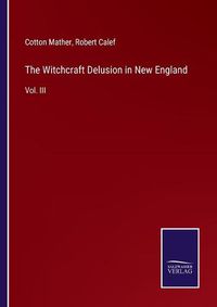 Cover image for The Witchcraft Delusion in New England: Vol. III