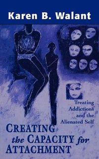 Cover image for Creating the Capacity for Attachment: Treating Addictions and the Alienated Self