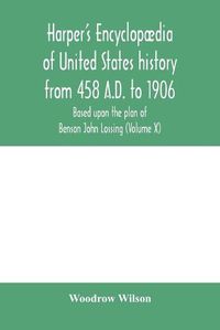 Cover image for Harper's encyclopaedia of United States history from 458 A.D. to 1906, based upon the plan of Benson John Lossing (Volume X)