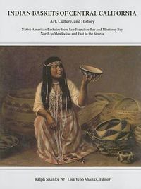 Cover image for Indian Baskets of Central California: Art, Culture, and History Native American Basketry from San Francisco Bay and Monterey Bay North to Mendocino and East to the Sierras