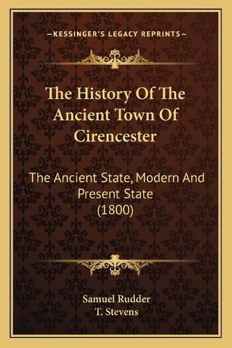 Cover image for The History of the Ancient Town of Cirencester: The Ancient State, Modern and Present State (1800)