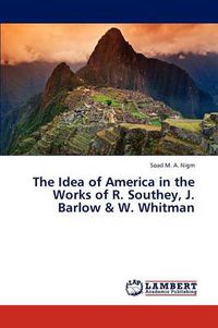Cover image for The Idea of America in the Works of R. Southey, J. Barlow & W. Whitman