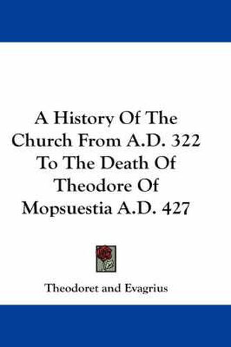 Cover image for A History of the Church from A.D. 322 to the Death of Theodore of Mopsuestia A.D. 427