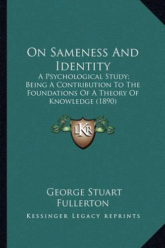 On Sameness and Identity on Sameness and Identity: A Psychological Study; Being a Contribution to the Foundatioa Psychological Study; Being a Contribution to the Foundations of a Theory of Knowledge (1890) NS of a Theory of Knowledge (1890)