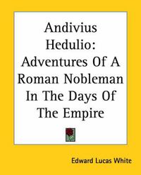 Cover image for Andivius Hedulio: Adventures Of A Roman Nobleman In The Days Of The Empire