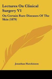 Cover image for Lectures on Clinical Surgery V1: On Certain Rare Diseases of the Skin (1879)