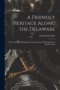 Cover image for A Friendly Heritage Along the Delaware; the Taylors of Washington Crossing and Some Allied Families in Bucks County