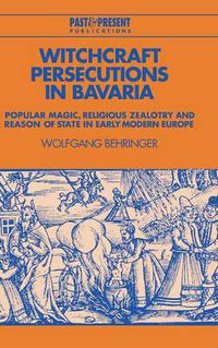 Cover image for Witchcraft Persecutions in Bavaria: Popular Magic, Religious Zealotry and Reason of State in Early Modern Europe