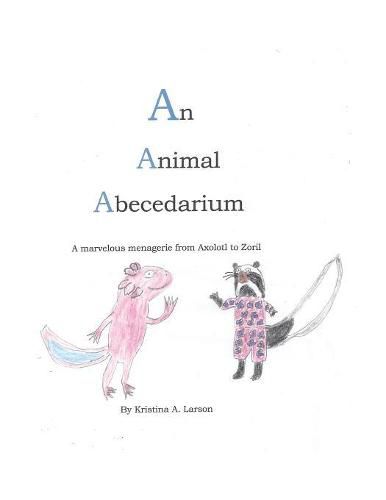 Cover image for An Animal Abecedarium: A marvelous menagerie from AXOLOTL to ZORIL