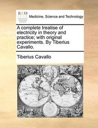 Cover image for A Complete Treatise of Electricity in Theory and Practice; With Original Experiments. by Tiberius Cavallo.