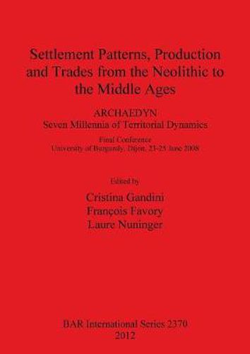 Cover image for Settlement Patterns Production and Trades from Neolithic to Middle Ages: ARCHAEDYN: 7 Millennia of Territorial Dynamics. Final Conference University of Burgundy, Dijon, 23-25 June 2008