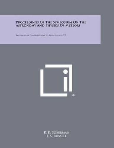 Proceedings of the Symposium on the Astronomy and Physics of Meteors: Smithsonian Contributions to Astrophysics, V7