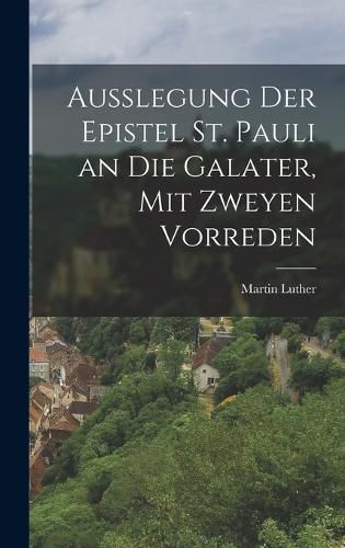Cover image for Ausslegung der Epistel St. Pauli an die Galater, mit zweyen Vorreden