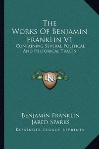 Cover image for The Works of Benjamin Franklin V1: Containing Several Political and Historical Tracts