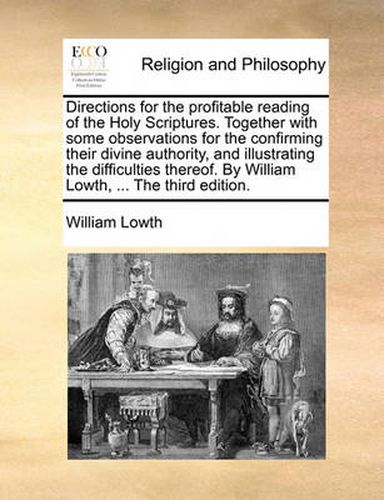 Cover image for Directions for the Profitable Reading of the Holy Scriptures. Together with Some Observations for the Confirming Their Divine Authority, and Illustrating the Difficulties Thereof. by William Lowth, ... the Third Edition.