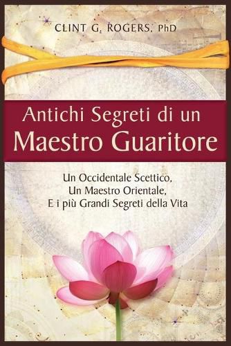 Cover image for Antichi Segreti di un Maestro Guaritore: Un Occidentale Scettico, un Maestro Orientale e i piu Grandi Segreti della Vita