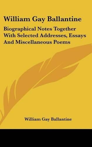Cover image for William Gay Ballantine: Biographical Notes Together with Selected Addresses, Essays and Miscellaneous Poems