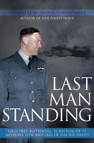 Cover image for Last Man Standing: Geoffrey Rothwell, Survivor of 71 Missions, POW and Last of the SOE Pilots