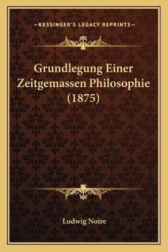 Grundlegung Einer Zeitgemassen Philosophie (1875)