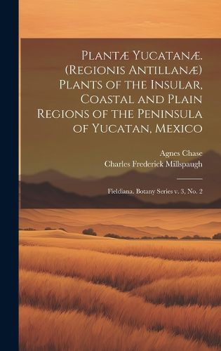 Plantae Yucatanae. (Regionis Antillanae) Plants of the Insular, Coastal and Plain Regions of the Peninsula of Yucatan, Mexico