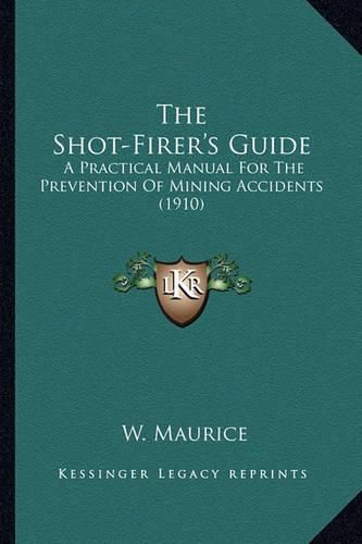 Cover image for The Shot-Firer's Guide the Shot-Firer's Guide: A Practical Manual for the Prevention of Mining Accidents (1a Practical Manual for the Prevention of Mining Accidents (1910) 910)