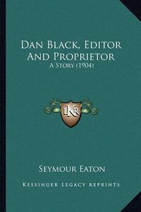 Cover image for Dan Black, Editor and Proprietor: A Story (1904)