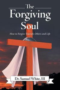 Cover image for The Forgiving Soul: How to Forgive Yourself, Others and Life