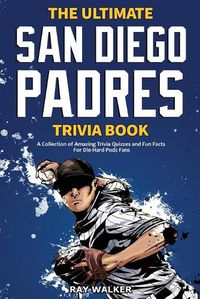 Cover image for The Ultimate San Diego Padres Trivia Book: A Collection of Amazing Trivia Quizzes and Fun Facts for Die-Hard Pods Fans!