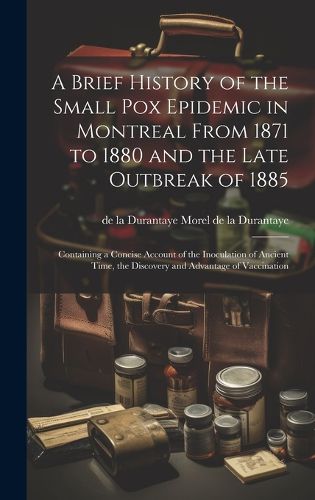 Cover image for A Brief History of the Small pox Epidemic in Montreal From 1871 to 1880 and the Late Outbreak of 1885