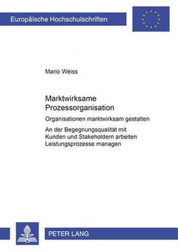 Cover image for Marktwirksame Prozessorganisation; Organisationen marktwirksam gestalten- An der Begegnungsqualitat mit Kunden und Stakeholdern arbeiten- Leistungsprozesse managen