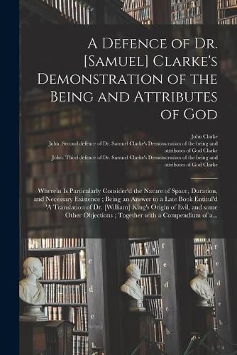 Cover image for A Defence of Dr. [Samuel] Clarke's Demonstration of the Being and Attributes of God