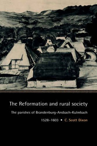 The Reformation and Rural Society: The Parishes of Brandenburg-Ansbach-Kulmbach, 1528-1603