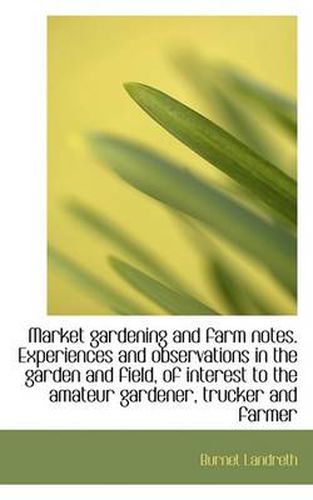 Cover image for Market Gardening and Farm Notes. Experiences and Observations in the Garden and Field, of Interest T