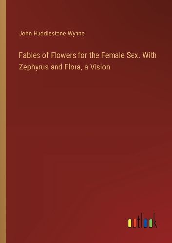 Cover image for Fables of Flowers for the Female Sex. With Zephyrus and Flora, a Vision