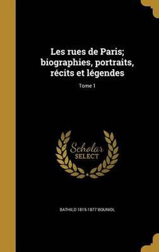 Les Rues de Paris; Biographies, Portraits, Recits Et Legendes; Tome 1