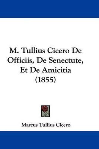 Cover image for M. Tullius Cicero De Officiis, De Senectute, Et De Amicitia (1855)