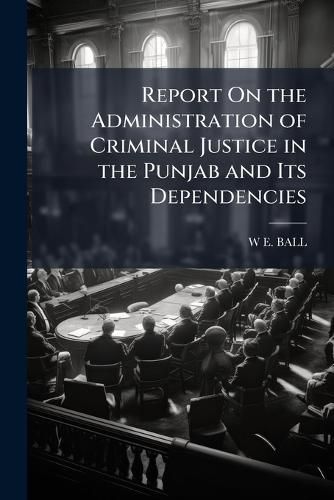 Cover image for Report on the Administration of Criminal Justice in the Punjab and Its Dependencies