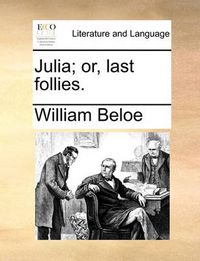 Cover image for Julia; Or, Last Follies.