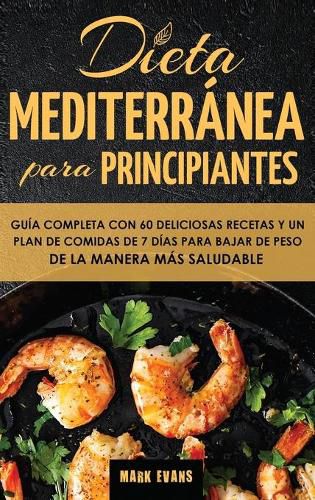 Cover image for Dieta Mediterranea Para Principiantes: Guia Completa Con 60 Deliciosas Recetas Y Un Plan De Comidas De 7 Dias Para Bajar De Peso De La Manera Mas Saludable (Spanish Edition)