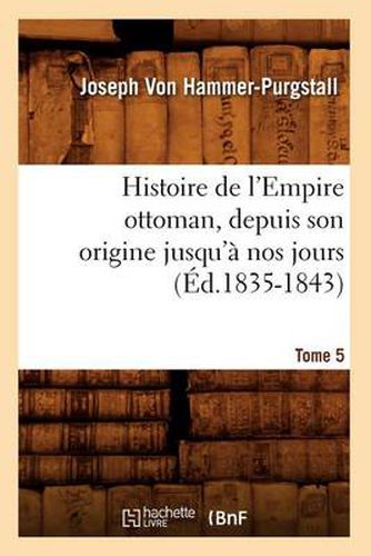 Histoire de l'Empire Ottoman, Depuis Son Origine Jusqu'a Nos Jours. Tome 5 (Ed.1835-1843)