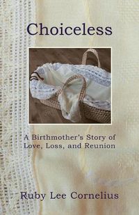 Cover image for Choiceless: A Birthmother'S Story of Love, Loss & Reunion