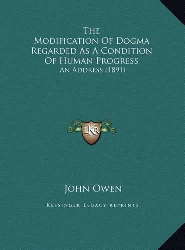 Cover image for The Modification of Dogma Regarded as a Condition of Human Progress: An Address (1891)