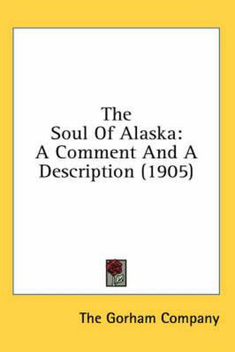 Cover image for The Soul of Alaska: A Comment and a Description (1905)