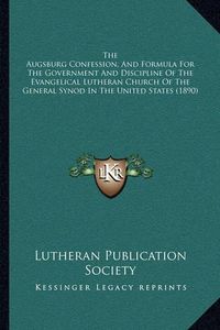 Cover image for The Augsburg Confession, and Formula for the Government and Discipline of the Evangelical Lutheran Church of the General Synod in the United States (1890)