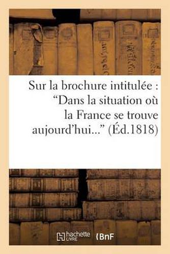 Sur La Brochure Intitulee: 'Dans La Situation Ou La France Se Trouve Aujourd'hui, Convient-Il: Ou Non d'Accorder La Liberte de la Presse ?